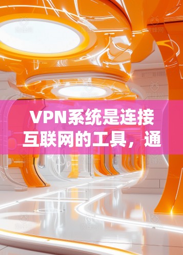 VPN系统是连接互联网的工具，通过这些系统用户可以访问不法信息或非法内容。以下是关于VPN系统版本的详细信息