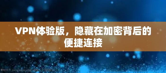 VPN体验版,隐藏在加密背后的便捷连接 VPN体验版,隐藏在加密背后的便捷连接