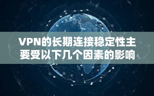 VPN的长期连接稳定性主要受以下几个因素的影响，需综合考虑以确保网络安全性
