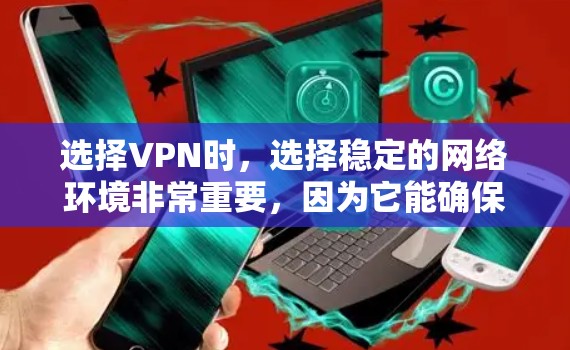 选择VPN时，选择稳定的网络环境非常重要，因为它能确保你的数据安全和隐私。以下是一些知名的VPN品牌和服务器，供你参考
