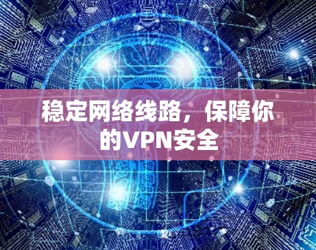 稳定网络线路，保障你的VPN安全