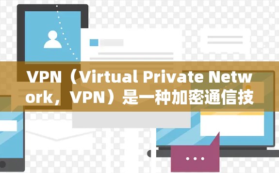 VPN（Virtual Private Network，VPN）是一种加密通信技术，主要应用于加密传输数据。以下是关于VPN稳定网络服务的详细介绍