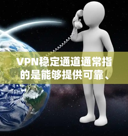 VPN稳定通道通常指的是能够提供可靠、持续的VPN服务的设备或网络。以下是关于VPN稳定通道的一些关键信息和建议