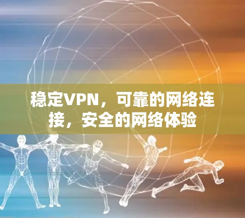 稳定VPN，可靠的网络连接，安全的网络体验