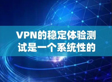 VPN的稳定体验测试是一个系统性的过程，旨在评估VPN在长时间运行时的可靠性和稳定性。以下是一个详细且有条理的步骤指南，帮助您进行该测试