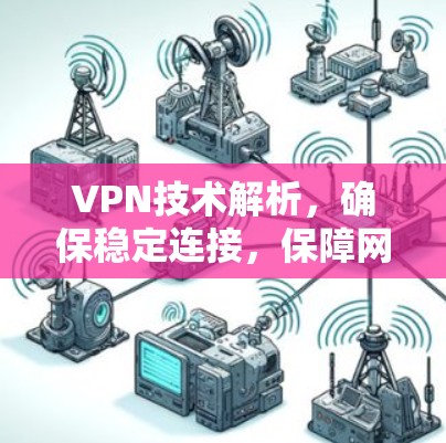 VPN技术解析,确保稳定连接,保障网络安全 VPN技术解析,确保稳定连接,保障网络安全