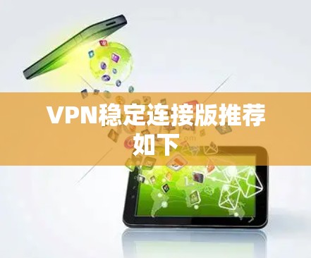 VPN稳定连接版推荐如下 VPN稳定连接版推荐如下