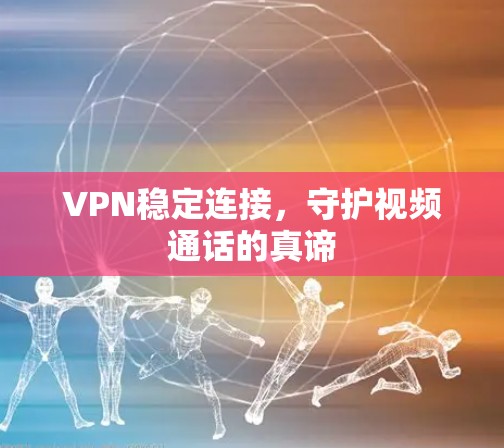 VPN稳定连接,守护视频通话的真谛 VPN稳定连接,守护视频通话的真谛