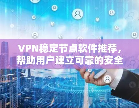 VPN稳定节点软件推荐，帮助用户建立可靠的安全网络。以下是一些推荐的软件，分为个人用户、企业用户和需要稳定性的用户三类