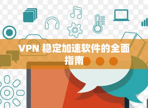 VPN 稳定加速软件的全面指南 VPN 稳定加速软件的全面指南