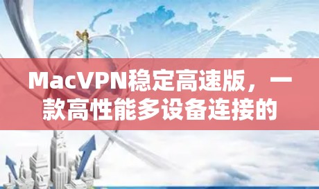MacVPN稳定高速版,一款高性能多设备连接的网络解决方案 MacVPN稳定高速版,一款高性能多设备连接的网络解决方案
