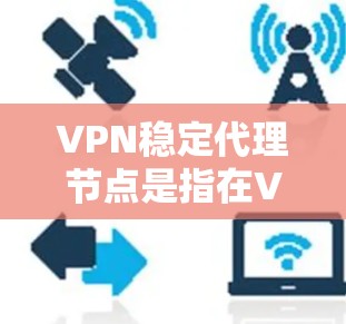 VPN稳定代理节点是指在VPN网络中负责将用户信息(如IP地址、密码等)发送到目标国家的VPN服务器,以实现安全和高效的VPN连接。以下是一些关于VPN稳定代理节点的详细信息 VPN稳定代理节点是指在VPN网络中负责将用户信息(如IP地址、密码等)发送到目标国家的VPN服务器,以实现安全和高效的VPN连接。以下是一些关于VPN稳定代理节点的详细信息