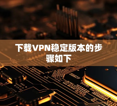 下载VPN稳定版本的步骤如下