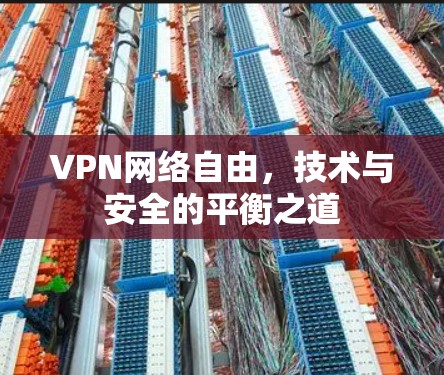 VPN网络自由，技术与安全的平衡之道