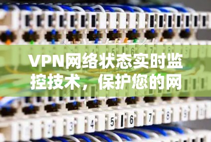 VPN网络状态实时监控技术，保护您的网络安全与隐私