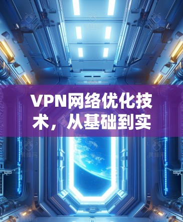 VPN网络优化技术,从基础到实战 VPN网络优化技术,从基础到实战