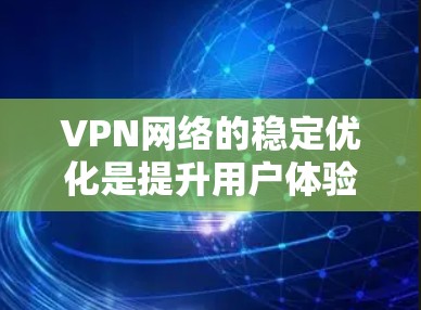 VPN网络的稳定优化是提升用户体验的重要一步。以下是一些通用的VPN网络稳定优化方法，您可以根据自己的情况选择最优的方案