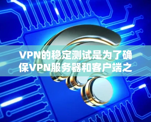 VPN的稳定测试是为了确保VPN服务器和客户端之间能够保持稳定和高效的通信。以下是详细的步骤和建议 VPN的稳定测试是为了确保VPN服务器和客户端之间能够保持稳定和高效的通信。以下是详细的步骤和建议