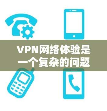 VPN网络体验是一个复杂的问题，因为它涉及多个因素和技术。以下是对VPN网络体验的分析