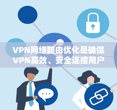 VPN网络路由优化是确保VPN高效、安全连接用户的关键技术问题。以下是对 VPN 网络路由优化的详细分析和建议