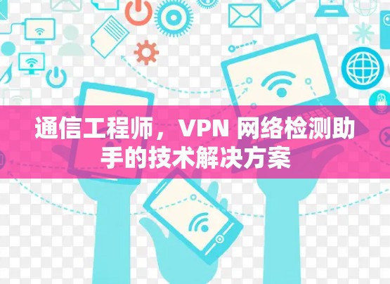通信工程师,VPN 网络检测助手的技术解决方案 通信工程师,VPN 网络检测助手的技术解决方案