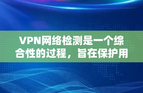 VPN网络检测是一个综合性的过程,旨在保护用户和网络的安全。以下是对VPN网络检测的逐步解释 VPN网络检测是一个综合性的过程,旨在保护用户和网络的安全。以下是对VPN网络检测的逐步解释