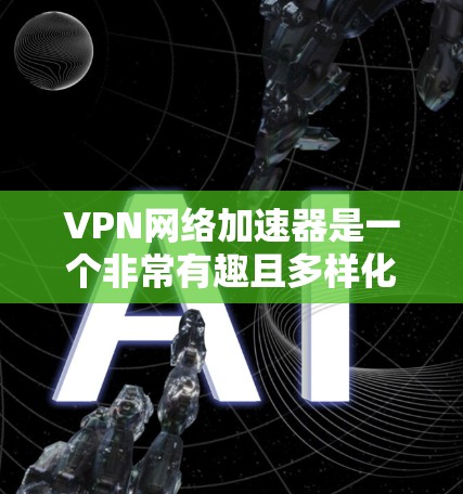 VPN网络加速器是一个非常有趣且多样化的服务,用户可以根据自己的需求和预算选择合适的平台。以下是几个知名的VPN网络加速器推荐网站,涵盖个人、企业等多种需求 VPN网络加速器是一个非常有趣且多样化的服务,用户可以根据自己的需求和预算选择合适的平台。以下是几个知名的VPN网络加速器推荐网站,涵盖个人、企业等多种需求