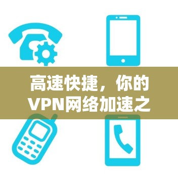 高速快捷,你的VPN网络加速之旅 高速快捷,你的VPN网络加速之旅