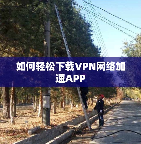 如何轻松下载VPN网络加速APP