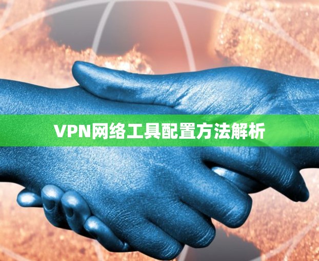 VPN网络工具配置方法解析 VPN网络工具配置方法解析