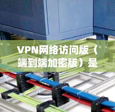 VPN网络访问版(端到端加密版)是一种专为网络访问设计的VPN服务,确保用户和设备之间的数据传输完全被加密,防止 interception和恶意攻击。以下是几种主要的VPN网络访问版 VPN网络访问版(端到端加密版)是一种专为网络访问设计的VPN服务,确保用户和设备之间的数据传输完全被加密,防止 interception和恶意攻击。以下是几种主要的VPN网络访问版