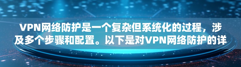 VPN网络防护是一个复杂但系统化的过程，涉及多个步骤和配置。以下是对VPN网络防护的详细总结和指南