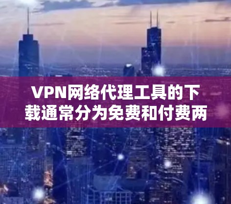 VPN网络代理工具的下载通常分为免费和付费两种类型。以下是几种常用的免费VPN代理工具及其下载链接