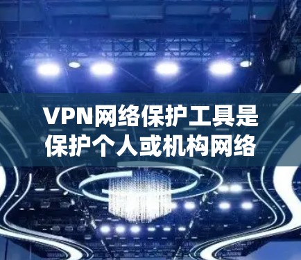 VPN网络保护工具是保护个人或机构网络的重要手段。以下是系统学习这些工具的指南