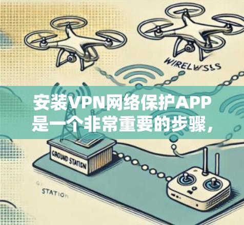 安装VPN网络保护APP是一个非常重要的步骤，确保你的网络安全。以下是一些步骤和注意事项，帮助你顺利安装并使用VPN软件