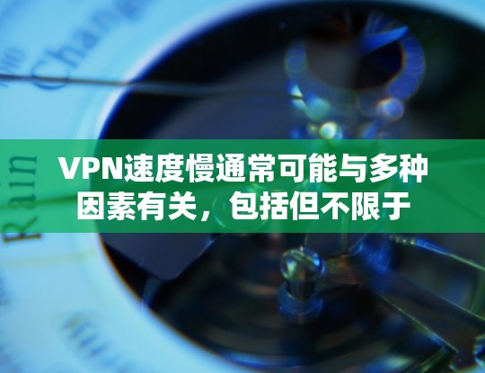 VPN速度慢通常可能与多种因素有关,包括但不限于 VPN速度慢通常可能与多种因素有关,包括但不限于