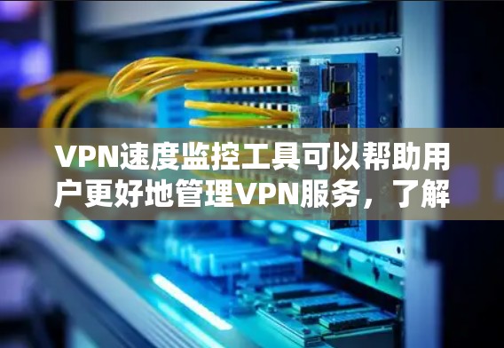 VPN速度监控工具可以帮助用户更好地管理VPN服务,了解速度情况并优化体验。以下是一些常见的VPN速度监控工具及其功能 VPN速度监控工具可以帮助用户更好地管理VPN服务,了解速度情况并优化体验。以下是一些常见的VPN速度监控工具及其功能