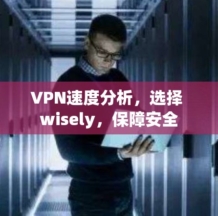 VPN速度分析,选择 wisely,保障安全 VPN速度分析,选择 wisely,保障安全