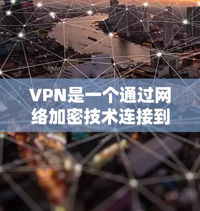 VPN是一个通过网络加密技术连接到跨国网络的访问工具，旨在为用户提供在线访问的便利。以下是对VPN的详细总结，帮助您更好地理解和使用