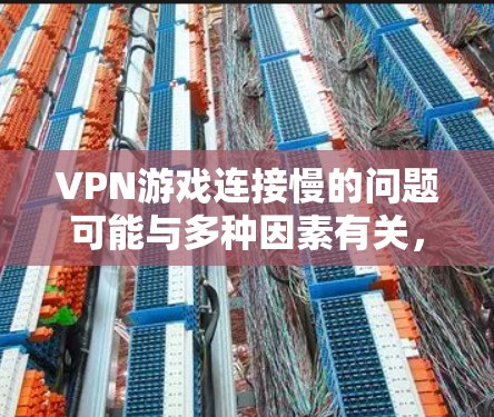 VPN游戏连接慢的问题可能与多种因素有关,包括但不限于网络不稳定、游戏本身的速度、或使用了不兼容的VPN服务。以下是一些可能的解决方案 VPN游戏连接慢的问题可能与多种因素有关,包括但不限于网络不稳定、游戏本身的速度、或使用了不兼容的VPN服务。以下是一些可能的解决方案