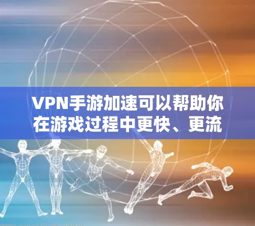 VPN手游加速可以帮助你在游戏过程中更快、更流畅地运行。以下是一些常见的VPN加速方法和建议