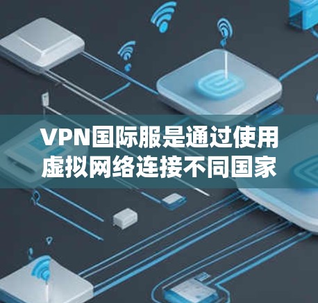 VPN国际服是通过使用虚拟网络连接不同国家游戏的版本,以提供一个统一的网络环境。以下是关于VPN国际服的详细信息 VPN国际服是通过使用虚拟网络连接不同国家游戏的版本,以提供一个统一的网络环境。以下是关于VPN国际服的详细信息