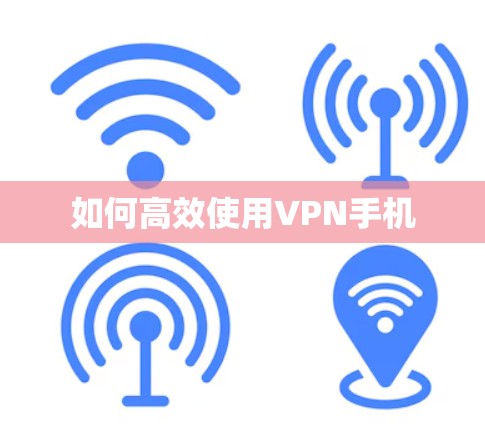 如何高效使用VPN手机 如何高效使用VPN手机