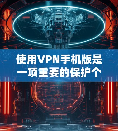 使用VPN手机版是一项重要的保护个人数据和网络安全的活动。以下是一些步骤性的指南,帮助您更好地理解和使用VPN 使用VPN手机版是一项重要的保护个人数据和网络安全的活动。以下是一些步骤性的指南,帮助您更好地理解和使用VPN