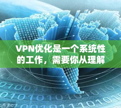 VPN优化是一个系统性的工作，需要你从理解到实践逐步推进。以下是一个清晰的指南，帮助你有效地进行VPN优化