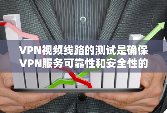 VPN视频线路的测试是确保VPN服务可靠性和安全性的关键步骤。以下是测试VPN视频线路的常见步骤和注意事项