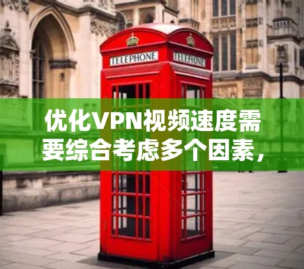 优化VPN视频速度需要综合考虑多个因素，以下是一个步骤清晰的优化指南