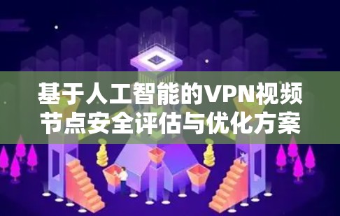 基于人工智能的VPN视频节点安全评估与优化方案