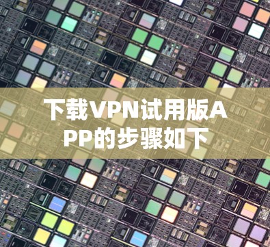 下载VPN试用版APP的步骤如下