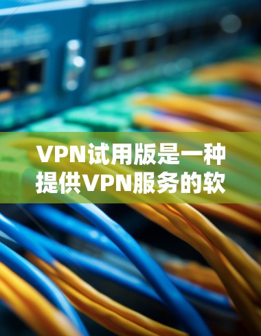VPN试用版是一种提供VPN服务的软件或平台,通常包括加密、稳定服务、多语言支持等功能。以下是一些常见的VPN试用版类型及其特点 VPN试用版是一种提供VPN服务的软件或平台,通常包括加密、稳定服务、多语言支持等功能。以下是一些常见的VPN试用版类型及其特点